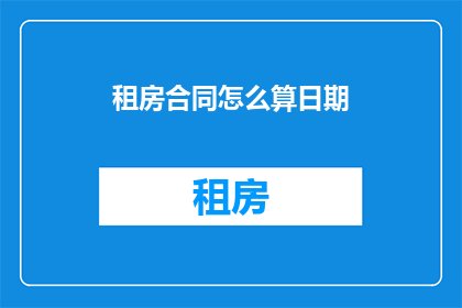租房合同怎么算日期(如何正确计算租房合同中的日期？)