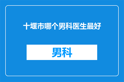 十堰市哪个男科医生最好(十堰市男科专家推荐：谁是您心目中的最佳男科医生？)
