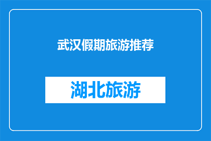武汉假期旅游推荐(武汉假期旅游推荐：您是否已经准备好探索这座魅力之城？)