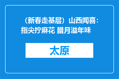 （新春走基层）山西闻喜：指尖拧麻花 腊月溢年味