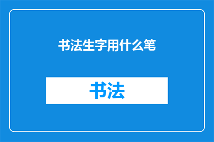 书法生字用什么笔(书法初学者应如何选择适合的书写工具？)