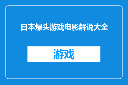 日本爆头游戏电影解说大全(日本爆头游戏电影大全：你准备好探索这些令人兴奋的影片了吗？)