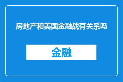 房地产和美国金融战有关系吗(房地产与金融战：美国政策如何影响全球房地产市场？)