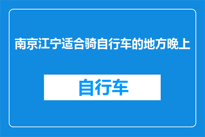 南京江宁适合骑自行车的地方晚上(南京江宁区晚上适合骑行的地点有哪些？)