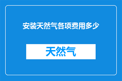 安装天然气各项费用多少(如何计算安装天然气所需的各项费用？)
