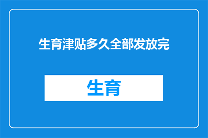 生育津贴多久全部发放完(生育津贴何时能完全发放完毕？)