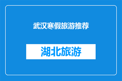 武汉寒假旅游推荐(武汉寒假旅游推荐：你打算如何度过这个假期？)