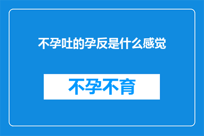 不孕吐的孕反是什么感觉(不孕吐的孕反是什么感觉？)