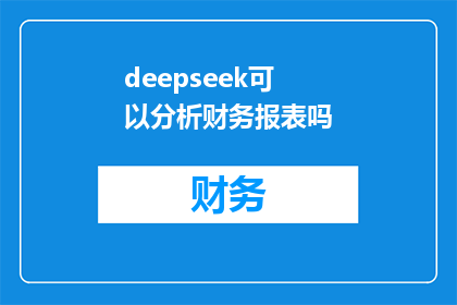 deepseek可以分析财务报表吗(DeepSeek是否具备分析财务报表的能力？)