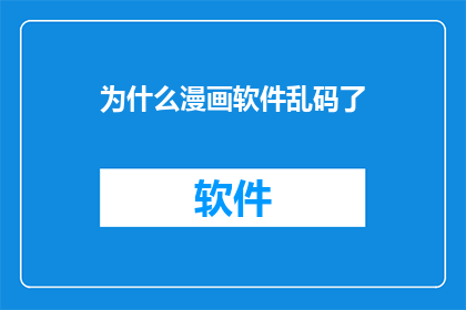 为什么漫画软件乱码了(为什么漫画软件中的文字出现乱码？)