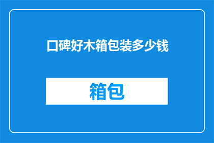 口碑好木箱包装多少钱(口碑佳的木箱包装究竟需要多少钱？)