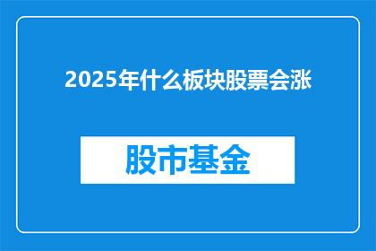 2025年什么板块股票会涨(2025年股市将呈现何种板块的股价上涨趋势？)