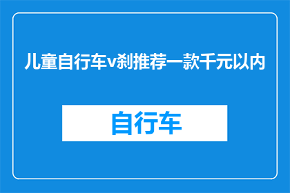 儿童自行车v刹推荐一款千元以内(千元预算内，儿童自行车v刹的哪款值得推荐？)