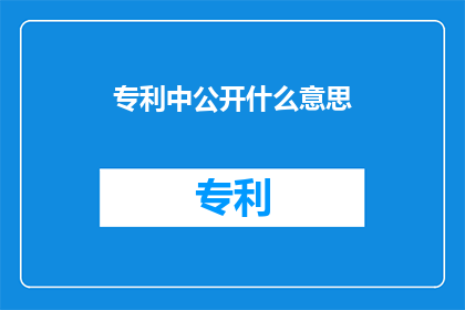 专利中公开什么意思(专利中公开的具体内容是什么？)