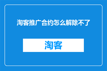 淘客推广合约怎么解除不了(如何解除淘客推广合约的困扰？)