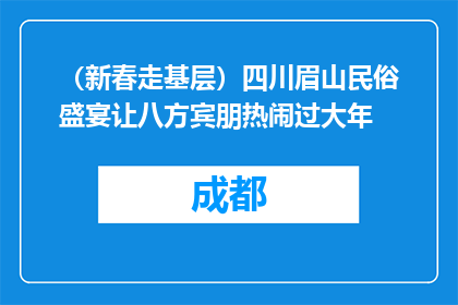 （新春走基层）四川眉山民俗盛宴让八方宾朋热闹过大年