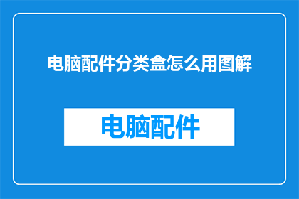 电脑配件分类盒怎么用图解(如何正确使用电脑配件分类盒？图解指南助您轻松管理)