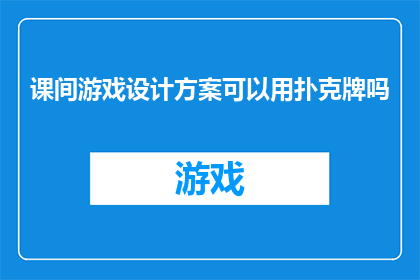 课间游戏设计方案可以用扑克牌吗(课间游戏设计能否采用扑克牌作为媒介？)