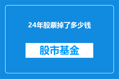 24年股票掉了多少钱(24年股市经历了怎样的跌宕起伏？)