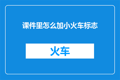 课件里怎么加小火车标志(如何将小火车标志巧妙地融入课件设计中？)