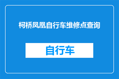 柯桥凤凰自行车维修点查询(如何查询柯桥地区的凤凰自行车维修点？)