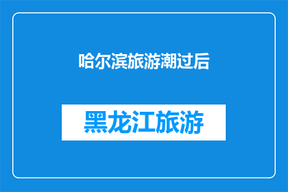 哈尔滨旅游潮过后(哈尔滨旅游热潮之后：游客的回归与城市的复苏？)