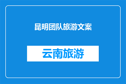 昆明团队旅游文案(昆明团队旅游：探索云南的魅力，你准备好踏上这段旅程了吗？)