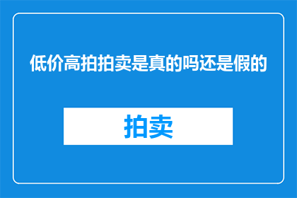 低价高拍拍卖是真的吗还是假的(低价高拍拍卖的真实性：是真是假？)