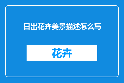 日出花卉美景描述怎么写(如何描绘日出时分花卉的绚丽美景？)