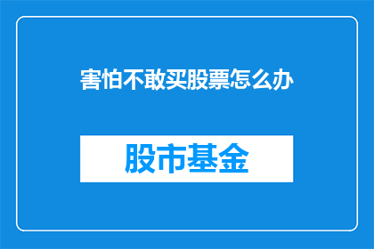 害怕不敢买股票怎么办(面对股市的不确定性，投资者该如何勇敢地迈出第一步？)