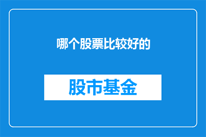 哪个股票比较好的(哪个股票表现最佳？投资者应如何挑选出潜力股？)