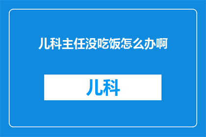 儿科主任没吃饭怎么办啊(面对儿科主任未进食的紧急情况，我们该如何妥善处理？)