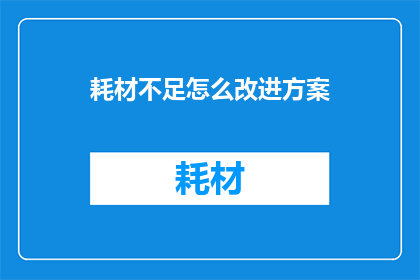 耗材不足怎么改进方案(如何有效应对耗材短缺问题，并制定出切实可行的改进方案？)