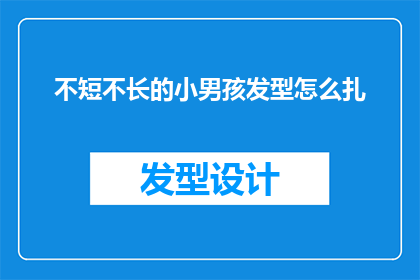 不短不长的小男孩发型怎么扎(如何将不短不长的小男孩发型进行巧妙的扎发处理？)