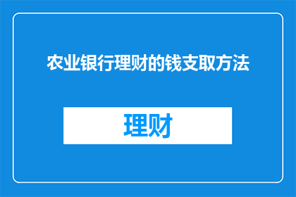 农业银行理财的钱支取方法(农业银行理财资金如何灵活支取？)