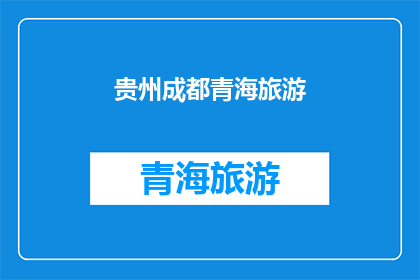 贵州成都青海旅游(贵州成都青海旅游：探索中国西南的迷人风光与文化之旅)