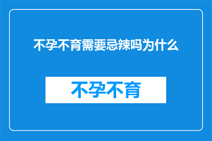 不孕不育需要忌辣吗为什么(不孕不育患者是否应避免辛辣食物？背后的原因是什么？)