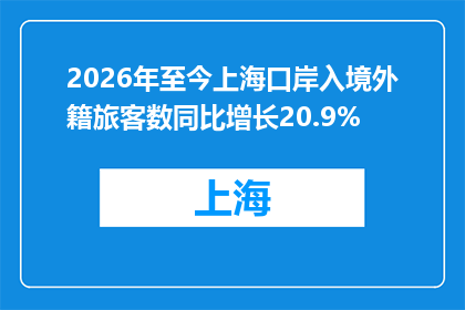 2026年至今上海口岸入境外籍旅客数同比增长20.9%