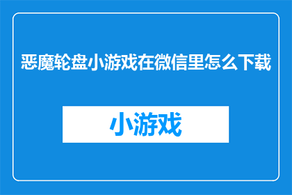 恶魔轮盘小游戏在微信里怎么下载(如何下载恶魔轮盘小游戏？在微信中寻找并安装这款有趣的游戏)