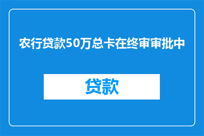 农行贷款50万总卡在终审审批中(农行贷款审批进度缓慢，50万资金悬而未决)