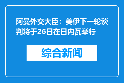阿曼外交大臣：美伊下一轮谈判将于26日在日内瓦举行