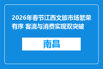 2026年春节江西文旅市场繁荣有序 客流与消费实现双突破