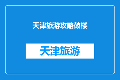 天津旅游攻略鼓楼(天津旅游攻略：探索鼓楼的奥秘，你准备好了吗？)