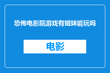 恐怖电影院游戏有姐妹能玩吗(恐怖电影院游戏：姐妹们，你们能加入这场惊悚之旅吗？)