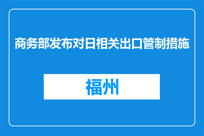 商务部发布对日相关出口管制措施
