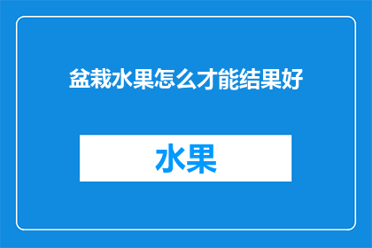 盆栽水果怎么才能结果好(如何培养盆栽水果以获得最佳果实结果？)