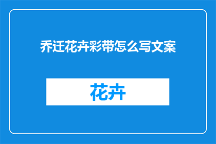 乔迁花卉彩带怎么写文案(如何撰写一份吸引人的乔迁花卉彩带文案？)