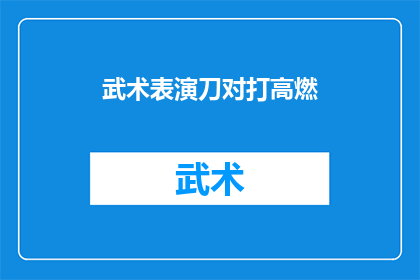 武术表演刀对打高燃(武术表演中的刀对打是否真的高燃？)