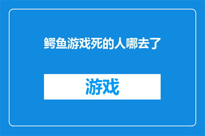 鳄鱼游戏死的人哪去了(鳄鱼游戏：究竟谁在这场生死游戏中消逝了？)