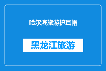 哈尔滨旅游护耳帽(哈尔滨旅游必备：护耳帽，你准备好了吗？)